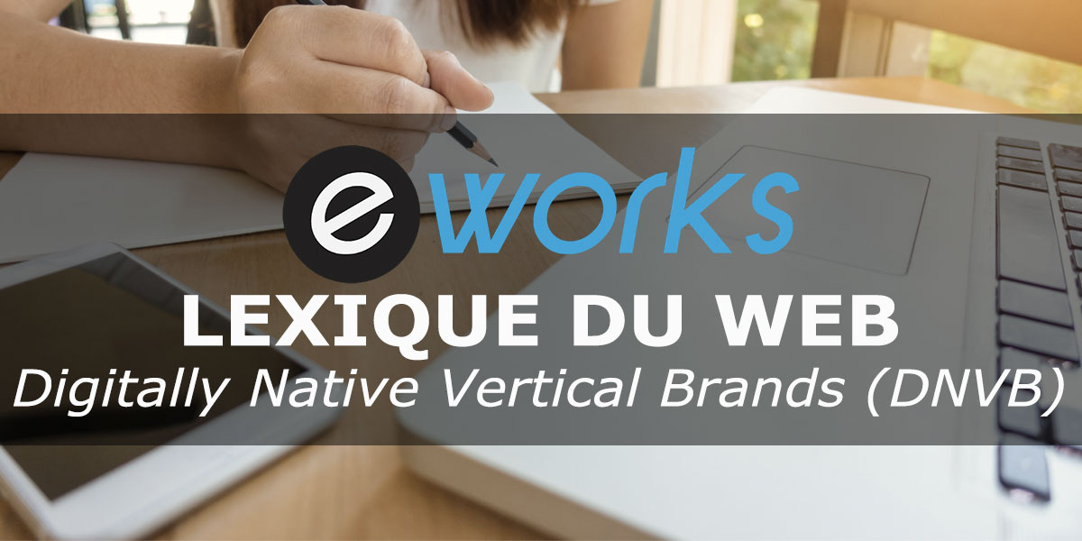 DNVB : définition et exemple de Digitally Native Vertical Brands en e-commerce