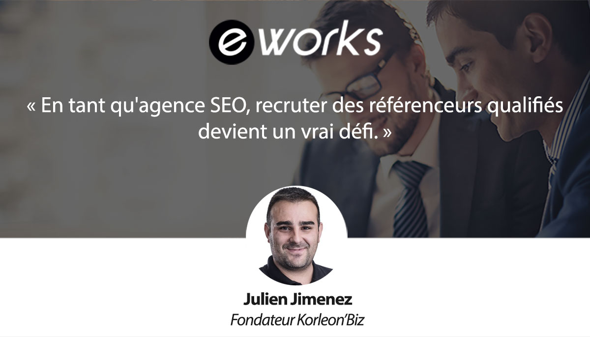 Julien Jimenez (Korleon&rsquo;Biz) : « En tant qu&rsquo;agence SEO, recruter des référenceurs qualifiés devient un vrai défi. »